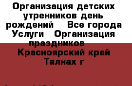 Организация детских утренников,день рождений. - Все города Услуги » Организация праздников   . Красноярский край,Талнах г.